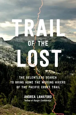Spur der Verlorenen: Die unerbittliche Suche nach den vermissten Wanderern auf dem Pacific Crest Trail - Trail of the Lost: The Relentless Search to Bring Home the Missing Hikers of the Pacific Crest Trail