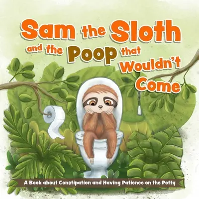 Sam das Faultier und der Pups, der nicht kommen wollte: Ein Buch über Verstopfung und Geduld auf dem Töpfchen - Sam the Sloth and the Poop That Wouldn't Come: A Book about Constipation and Having Patience on the Potty