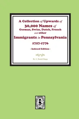 Eine Sammlung von bis zu 30.000 Namen deutscher, schweizerischer, niederländischer, französischer und anderer Einwanderer in Pennsylvania von 1727 bis 1776. - A Collection of Upwards of 30,000 names of German, Swiss, Dutch, French and other Immigrants in Pennsylvania from 1727 to 1776.