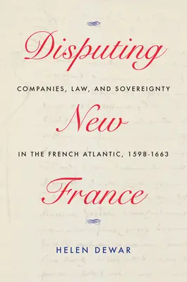 Streit um Neufrankreich: Gesellschaften, Recht und Souveränität im französischen Atlantik, 1598-1663 Band 7 - Disputing New France: Companies, Law, and Sovereignty in the French Atlantic, 1598-1663 Volume 7