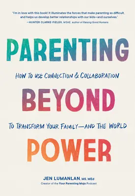 Elternschaft jenseits von Macht: Wie Sie durch Verbindung und Zusammenarbeit Ihre Familie - und die Welt - verändern können - Parenting Beyond Power: How to Use Connection and Collaboration to Transform Your Family--And the World