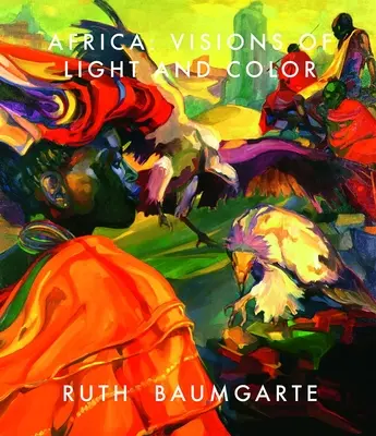 Ruth Baumgarte: Afrika: Visionen von Licht und Farbe - Ruth Baumgarte: Africa: Visions of Light and Color