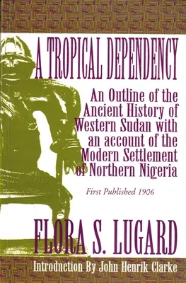 Eine tropische Abhängigkeit: Ein Abriss der alten Geschichte des Westsudan mit einem Bericht über die moderne Besiedlung des nördlichen Nigeria - A Tropical Dependency: An Outline of the Ancient History of Western Sudan with an Account of the Modern Settlement of Northen Nigeria