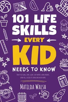 101 Life Skills Every Kid Needs to Know - Wie man sich Ziele setzt, kocht, putzt, Geld spart, Freunde findet, Gemüse anbaut, in der Schule erfolgreich ist und vieles mehr. - 101 Life Skills Every Kid Needs to Know - How to set goals, cook, clean, save money, make friends, grow veg, succeed at school and much more.