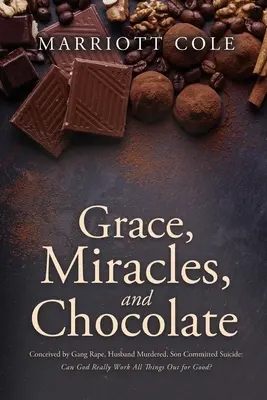 Gnade, Wunder und Schokolade: Empfangen durch Gruppenvergewaltigung, Ehemann ermordet, Sohn begeht Selbstmord: Kann Gott wirklich alle Dinge zum Guten wenden? - Grace, Miracles, and Chocolate: Conceived by Gang Rape, Husband Murdered, Son Committed Suicide: Can God Really Work All Things Out for Good?