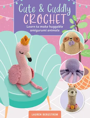 Niedlich & kuschelig häkeln: Lernen Sie, Amigurumi-Tiere zum Knuddeln zu machen - Cute & Cuddly Crochet: Learn to Make Huggable Amigurumi Animals