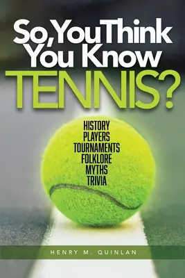 Sie glauben also, Sie kennen Tennis? Geschichte, Spieler, Turniere, Folklore, Mythen, Trivia - So, You Think You Know Tennis?: History, Players, Tournaments, Folklore, Myths, Trivia