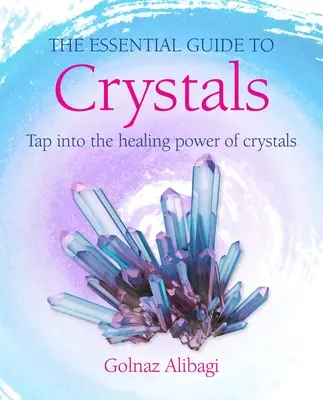 Der wesentliche Leitfaden für Kristalle: Nutzen Sie die heilende Kraft der Kristalle - The Essential Guide to Crystals: Tap Into the Healing Power of Crystals