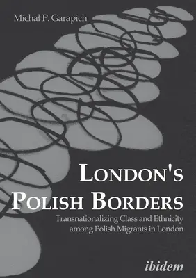 Londons polnische Grenzen: Transnationalisierung von Klasse und Ethnizität unter polnischen Migranten in London - London's Polish Borders: Transnationalizing Class and Ethnicity Among Polish Migrants in London