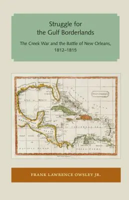 Kampf um die Grenzgebiete des Golfs: Der Creek-Krieg und die Schlacht von New Orleans, 1812-1815 - Struggle for the Gulf Borderlands: The Creek War and the Battle of New Orleans, 1812-1815