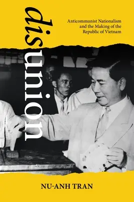 Uneinigkeit: Antikommunistischer Nationalismus und die Entstehung der Republik Vietnam - Disunion: Anticommunist Nationalism and the Making of the Republic of Vietnam