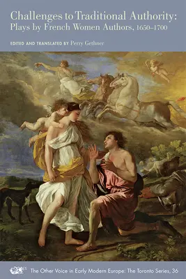 Herausforderungen an die traditionelle Autorität: Theaterstücke französischer Autorinnen, 1650-1700 Band 36 - Challenges to Traditional Authority: Plays by French Women Authors, 1650-1700 Volume 36
