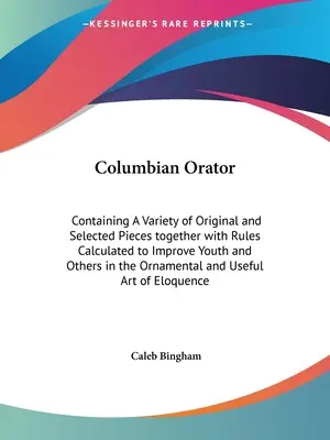 Columbian Orator: Containing A Variety of Original and Selected Pieces together with Rules Calculated to Improve Youth and Others in the