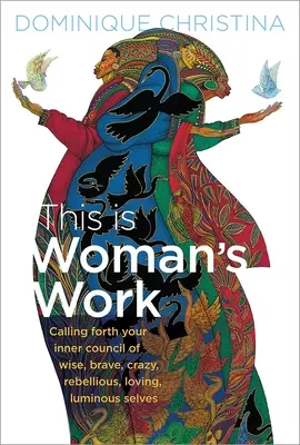 Das ist Frauenarbeit: Rufen Sie Ihren inneren Rat der weisen, mutigen, verrückten, rebellischen, liebenden, leuchtenden Persönlichkeiten herbei - This Is Woman's Work: Calling Forth Your Inner Council of Wise, Brave, Crazy, Rebellious, Loving, Luminous Selves