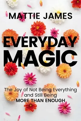 Magie im Alltag: Die Freude, nicht alles zu sein und doch mehr als genug zu sein - Everyday Magic: The Joy of Not Being Everything and Still Being More Than Enough