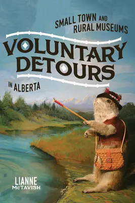Freiwillige Umwege: Kleinstädtische und ländliche Museen in Alberta Band 34 - Voluntary Detours: Small-Town and Rural Museums in Alberta Volume 34