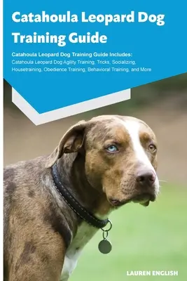 Catahoula Leopard Dog Training Guide Catahoula Leopard Dog Training Guide Enthält: Catahoula Leopard Hund Agility Training, Tricks, Sozialisierung, Haus - Catahoula Leopard Dog Training Guide Catahoula Leopard Dog Training Guide Includes: Catahoula Leopard Dog Agility Training, Tricks, Socializing, House