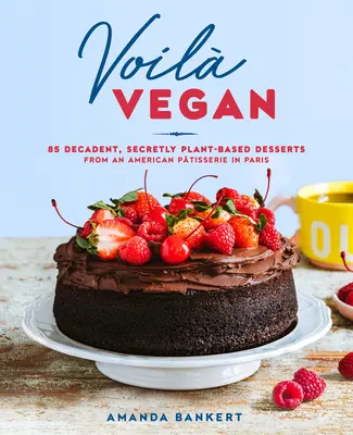 Voil Vegan: 85 dekadente, heimlich pflanzliche Desserts aus einer amerikanischen Pâtisserie in Paris - Voil Vegan: 85 Decadent, Secretly Plant-Based Desserts from an American Ptisserie in Paris