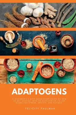 Adaptogene: Eine 5-Schritte-Schnellstart-Anleitung für Anfänger, mit einem Überblick über ihre Anwendungsmöglichkeiten bei Stress, Angst und - Adaptogens: A Beginner's 5-Step Quick Start Guide on How to Get Started, With an Overview on its Use Cases for Stress, Anxiety, an