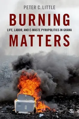 Burning Matters - Leben, Arbeit und E-Müll Pyropolitik in Ghana - Burning Matters - Life, Labor, and E-Waste Pyropolitics in Ghana