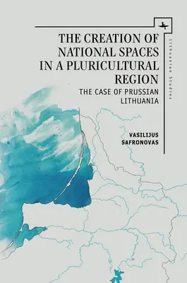 Die Schaffung von nationalen Räumen in einer plurikulturellen Region: Der Fall von Preußisch-Litauen - The Creation of National Spaces in a Pluricultural Region: The Case of Prussian Lithuania