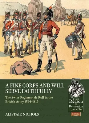 Ein feines Korps und wird treu dienen: Das Schweizer Regiment de Roll in der britischen Armee 1794-1816 - A Fine Corps and Will Serve Faithfully: The Swiss Regiment de Roll in the British Army 1794-1816