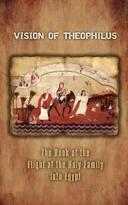 Die Vision des Theophilus: Das Buch von der Flucht der Heiligen Familie nach Ägypten - Vision of Theophilus: The Book of the Flight of the Holy Family Into Egypt