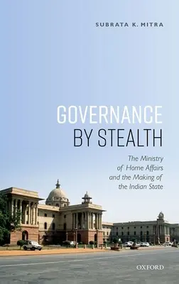 Heimliches Regieren: Das Innenministerium und die Entstehung des indischen Staates - Governance by Stealth: The Ministry of Home Affairs and the Making of the Indian State