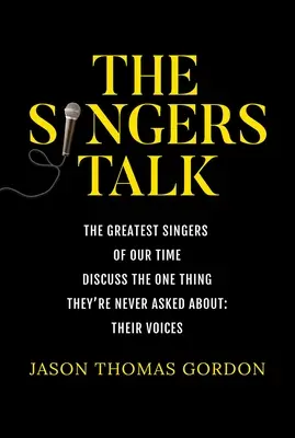 Die Sänger sprechen: Die größten Sängerinnen und Sänger unserer Zeit sprechen über die eine Sache, nach der sie nie gefragt werden: Ihre Stimmen - The Singers Talk: The Greatest Singers of Our Time Discuss the One Thing They're Never Asked About: Their Voices