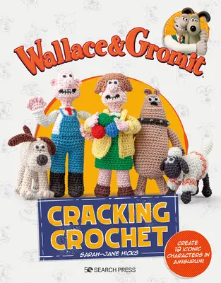 Wallace & Gromit: Cracking Crochet: 12 ikonische Charaktere als Amigurumi kreieren - Wallace & Gromit: Cracking Crochet: Create 12 Iconic Characters in Amigurumi
