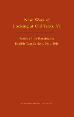 New Ways of Looking at Old Texts, VI: Papers of the Renaissance English Text Society 2011-2016 Band 550 - New Ways of Looking at Old Texts, VI: Papers of the Renaissance English Text Society 2011-2016 Volume 550