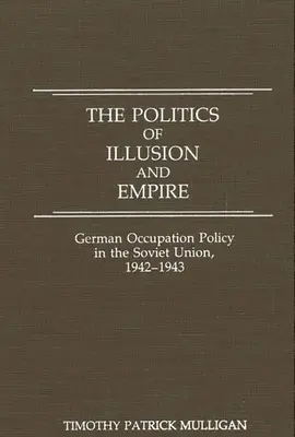 Die Politik der Illusion und des Reiches: Deutsche Besatzungspolitik in der Sowjetunion, 1942-1943 - The Politics of Illusion and Empire: German Occupation Policy in the Soviet Union, 1942-1943