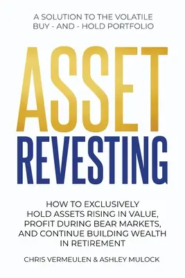 Asset Revesting: Wie man ausschließlich Vermögenswerte hält, die im Wert steigen, in Bärenmärkten profitiert und im Ruhestand weiter Vermögen aufbaut - Asset Revesting: How to Exclusively Hold Assets Rising in Value, Profit During Bear Markets, and Continue Building Wealth in Retirement