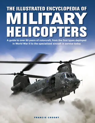 Die illustrierte Enzyklopädie der Militärhubschrauber: Ein Leitfaden zu mehr als 80 Jahren Drehflügler, von den ersten im Zweiten Weltkrieg eingesetzten Typen bis zu den Spe - The Illustrated Encyclopedia of Military Helicopters: A Guide to Over 80 Years of Rotorcraft, from the First Types Deployed in World War II to the Spe