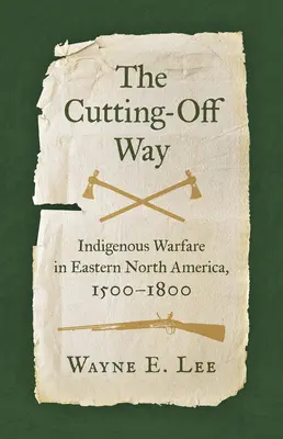 Der abgeschnittene Weg: Indigene Kriegsführung im östlichen Nordamerika, 1500-1800 - The Cutting-Off Way: Indigenous Warfare in Eastern North America, 1500-1800