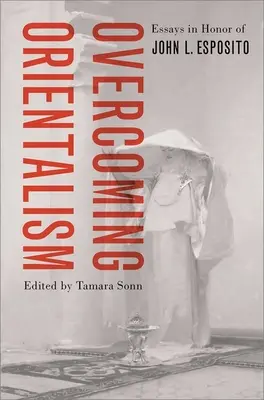 Überwindung des Orientalismus: Aufsätze zu Ehren von John L. Esposito - Overcoming Orientalism: Essays in Honor of John L. Esposito