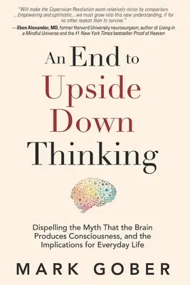 Schluss mit dem Kopf-nach-Unten-Denken: Die Entlarvung des Mythos, dass das Gehirn das Bewusstsein produziert, und die Auswirkungen auf das tägliche Leben - An End to Upside Down Thinking: Dispelling the Myth That the Brain Produces Consciousness, and the Implications for Everyday Life