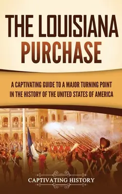 Der Kauf von Louisiana: Ein fesselnder Leitfaden zu einem wichtigen Wendepunkt in der Geschichte der Vereinigten Staaten von Amerika - The Louisiana Purchase: A Captivating Guide to a Major Turning Point in the History of the United States of America