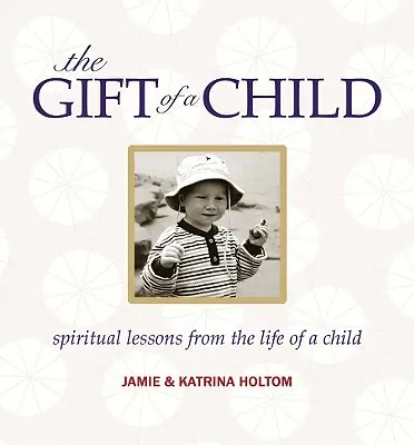 Das Geschenk eines Kindes: Spirituelle Lektionen aus dem Leben eines Kindes - The Gift of a Child: Spiritual Lessons from the Life of a Child