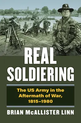 Real Soldiering: Die US-Armee in den Nachkriegsjahren, 1815-1980 - Real Soldiering: The US Army in the Aftermath of War, 1815-1980