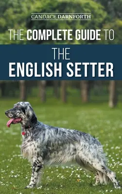 Der vollständige Leitfaden für den English Setter: Auswahl, Training, Feldarbeit, Ernährung, Gesundheitspflege, Sozialisierung und Pflege Ihres neuen English Setters - The Complete Guide to the English Setter: Selecting, Training, Field Work, Nutrition, Health Care, Socialization, and Caring for Your New English Sett