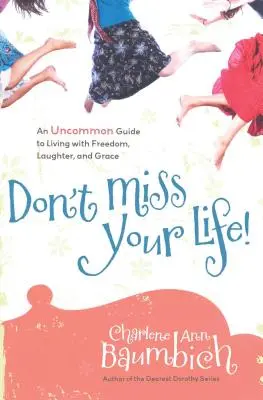 Verpassen Sie Ihr Leben nicht! Ein ungewöhnlicher Leitfaden für ein Leben mit Freiheit, Lachen und Anmut - Don't Miss Your Life!: An Uncommon Guide to Living with Freedom, Laughter, and Grace