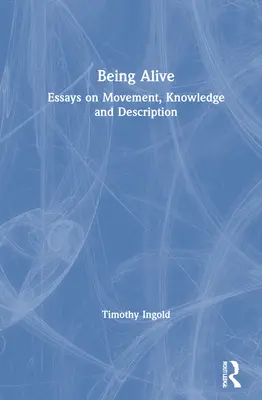 Lebendig sein: Essays über Bewegung, Wissen und Beschreibung - Being Alive: Essays on Movement, Knowledge and Description