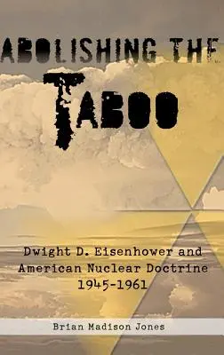 Die Abschaffung des Tabus: Dwight D. Eisenhower und die amerikanische Nukleardoktrin, 1945-1961 - Abolishing the Taboo: Dwight D. Eisenhower and American Nuclear Doctrine, 1945-1961