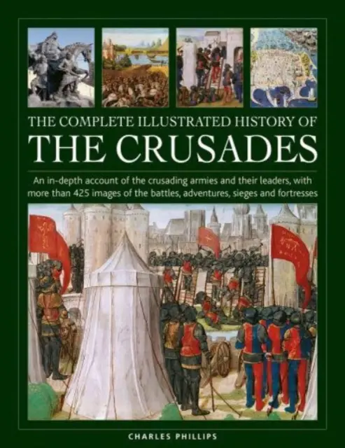 Die vollständige illustrierte Geschichte der Kreuzzüge: Ein detaillierter Bericht über die Kreuzfahrerheere und ihre Anführer, mit mehr als 425 Bildern der Schlachten, - The Complete Illustrated History of Crusades: An In-Depth Account of the Crusading Armies and Their Leaders, with More Than 425 Images of the Battles,