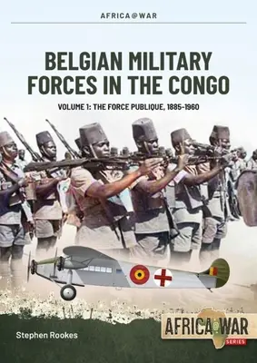 Belgische Streitkräfte im Kongo: Band 1 -: Die Force Publique, 1885-1960 - Belgian Military Forces in the Congo: Volume 1 -: The Force Publique, 1885-1960