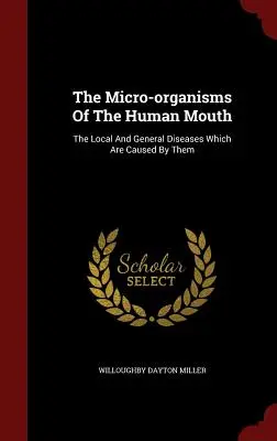 Die Mikroorganismen des menschlichen Mundes: Die lokalen und allgemeinen Krankheiten, die durch sie hervorgerufen werden - The Micro-organisms Of The Human Mouth: The Local And General Diseases Which Are Caused By Them