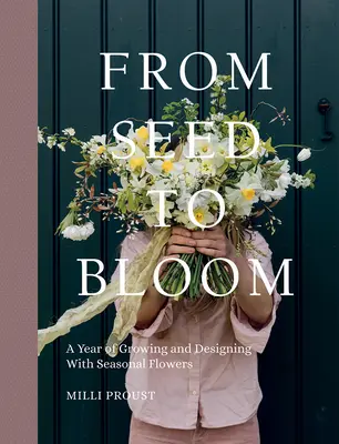 Vom Saatgut zur Blüte: Ein Jahr mit saisonalen Blumen wachsen und gestalten - From Seed to Bloom: A Year of Growing and Designing with Seasonal Flowers