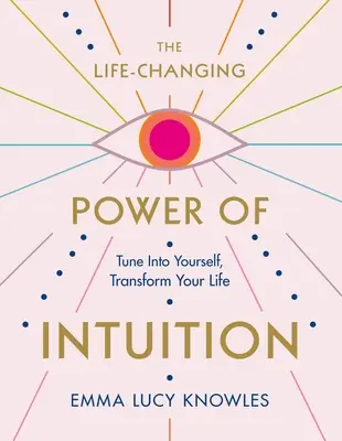 Die lebensverändernde Kraft der Intuition: Stimmen Sie sich auf sich selbst ein, verändern Sie Ihr Leben - The Life-Changing Power of Intuition: Tune in to Yourself, Transform Your Life