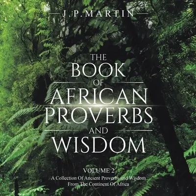 Das Buch der afrikanischen Sprichwörter und Weisheiten: Band 2: Eine Sammlung alter Sprichwörter und Weisheiten des afrikanischen Kontinents - The Book of African Proverbs and Wisdom: Volume 2: a Collection of Ancient Proverbs and Wisdom from the Continent of Africa